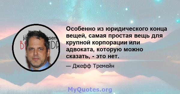 Особенно из юридического конца вещей, самая простая вещь для крупной корпорации или адвоката, которую можно сказать, - это нет.