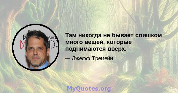 Там никогда не бывает слишком много вещей, которые поднимаются вверх.