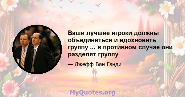 Ваши лучшие игроки должны объединиться и вдохновить группу ... в противном случае они разделят группу