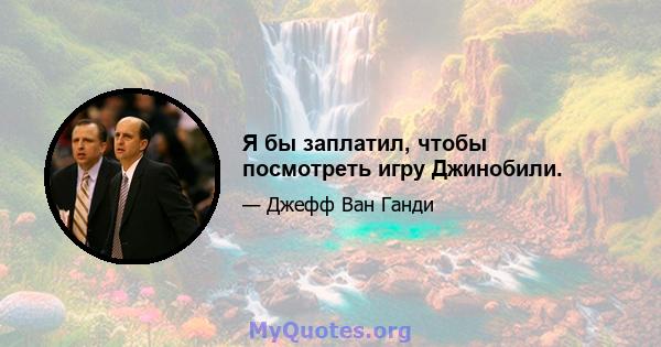 Я бы заплатил, чтобы посмотреть игру Джинобили.