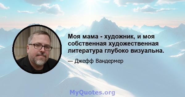 Моя мама - художник, и моя собственная художественная литература глубоко визуальна.