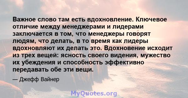 Важное слово там есть вдохновление. Ключевое отличие между менеджерами и лидерами заключается в том, что менеджеры говорят людям, что делать, в то время как лидеры вдохновляют их делать это. Вдохновение исходит из трех