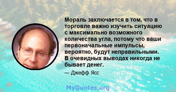 Мораль заключается в том, что в торговле важно изучить ситуацию с максимально возможного количества угла, потому что ваши первоначальные импульсы, вероятно, будут неправильными. В очевидных выводах никогда не бывает