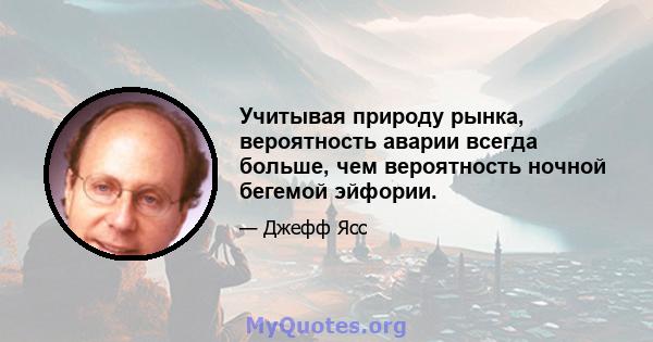 Учитывая природу рынка, вероятность аварии всегда больше, чем вероятность ночной бегемой эйфории.