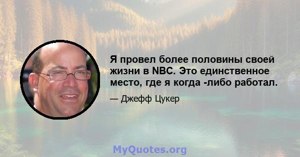 Я провел более половины своей жизни в NBC. Это единственное место, где я когда -либо работал.