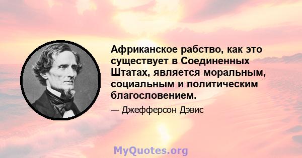 Африканское рабство, как это существует в Соединенных Штатах, является моральным, социальным и политическим благословением.