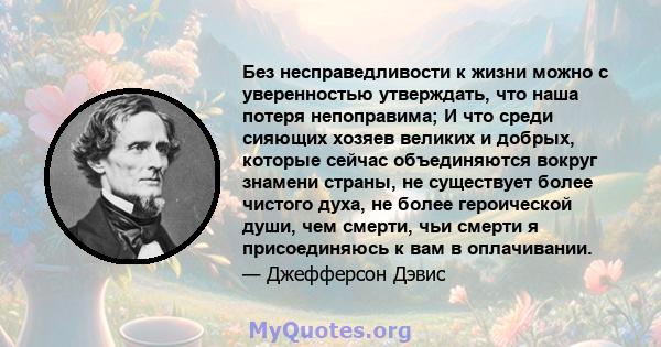 Без несправедливости к жизни можно с уверенностью утверждать, что наша потеря непоправима; И что среди сияющих хозяев великих и добрых, которые сейчас объединяются вокруг знамени страны, не существует более чистого