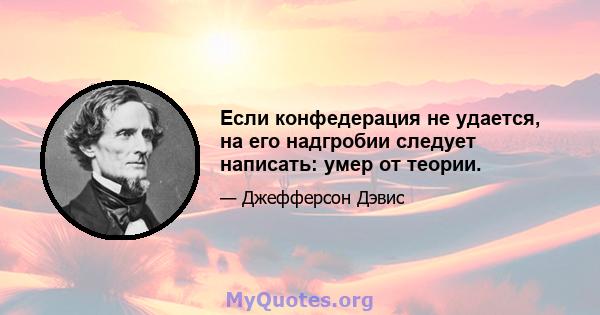 Если конфедерация не удается, на его надгробии следует написать: умер от теории.