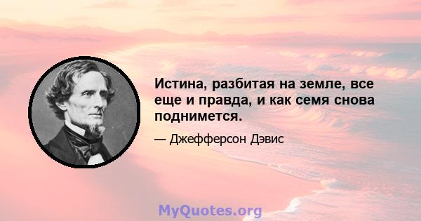 Истина, разбитая на земле, все еще и правда, и как семя снова поднимется.