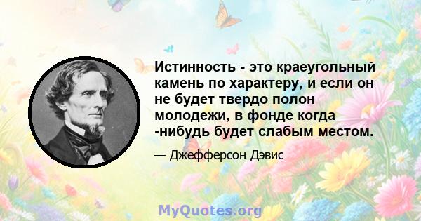 Истинность - это краеугольный камень по характеру, и если он не будет твердо полон молодежи, в фонде когда -нибудь будет слабым местом.