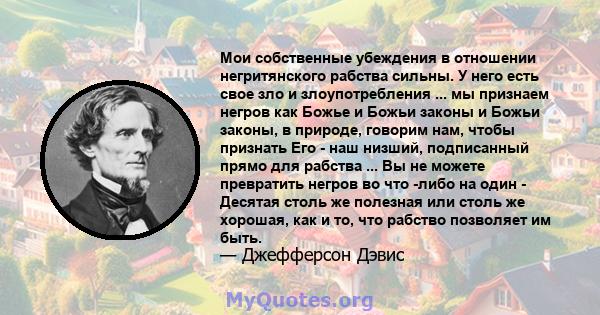 Мои собственные убеждения в отношении негритянского рабства сильны. У него есть свое зло и злоупотребления ... мы признаем негров как Божье и Божьи законы и Божьи законы, в природе, говорим нам, чтобы признать Его - наш 