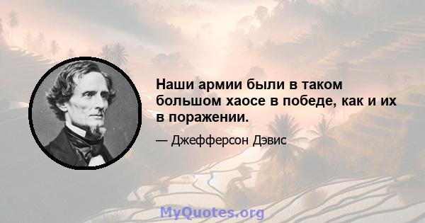 Наши армии были в таком большом хаосе в победе, как и их в поражении.