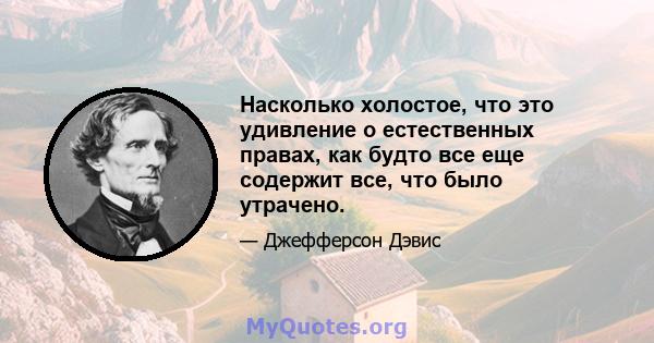 Насколько холостое, что это удивление о естественных правах, как будто все еще содержит все, что было утрачено.