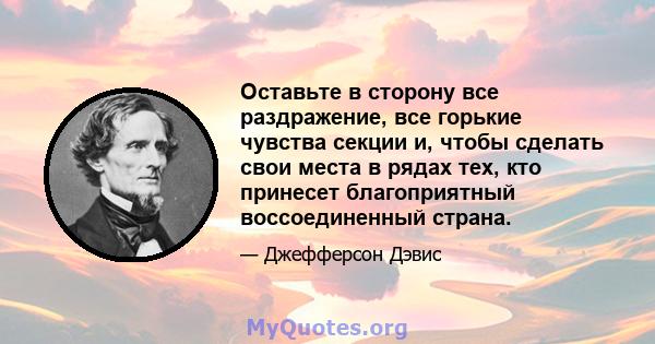 Оставьте в сторону все раздражение, все горькие чувства секции и, чтобы сделать свои места в рядах тех, кто принесет благоприятный воссоединенный страна.