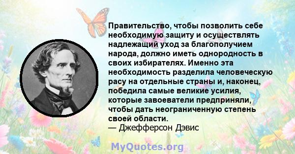 Правительство, чтобы позволить себе необходимую защиту и осуществлять надлежащий уход за благополучием народа, должно иметь однородность в своих избирателях. Именно эта необходимость разделила человеческую расу на