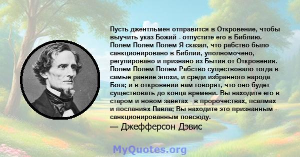 Пусть джентльмен отправится в Откровение, чтобы выучить указ Божий - отпустите его в Библию. Полем Полем Полем Я сказал, что рабство было санкционировано в Библии, уполномочено, регулировано и признано из Бытия от