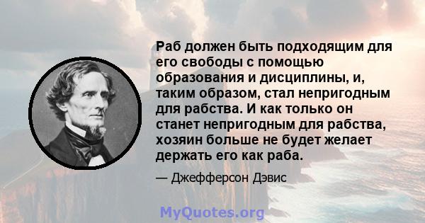 Раб должен быть подходящим для его свободы с помощью образования и дисциплины, и, таким образом, стал непригодным для рабства. И как только он станет непригодным для рабства, хозяин больше не будет желает держать его