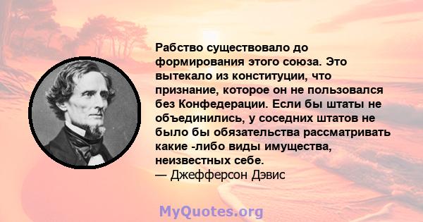 Рабство существовало до формирования этого союза. Это вытекало из конституции, что признание, которое он не пользовался без Конфедерации. Если бы штаты не объединились, у соседних штатов не было бы обязательства