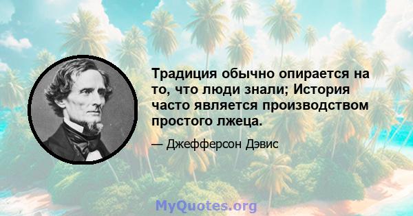 Традиция обычно опирается на то, что люди знали; История часто является производством простого лжеца.