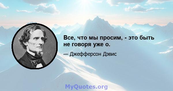 Все, что мы просим, ​​- это быть не говоря уже о.