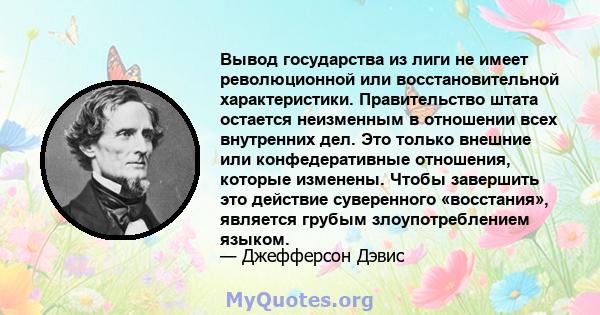 Вывод государства из лиги не имеет революционной или восстановительной характеристики. Правительство штата остается неизменным в отношении всех внутренних дел. Это только внешние или конфедеративные отношения, которые