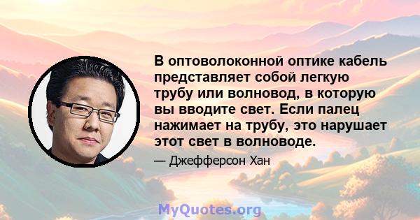 В оптоволоконной оптике кабель представляет собой легкую трубу или волновод, в которую вы вводите свет. Если палец нажимает на трубу, это нарушает этот свет в волноводе.