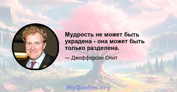 Мудрость не может быть украдена - она ​​может быть только разделена.