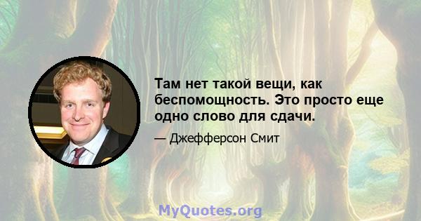 Там нет такой вещи, как беспомощность. Это просто еще одно слово для сдачи.