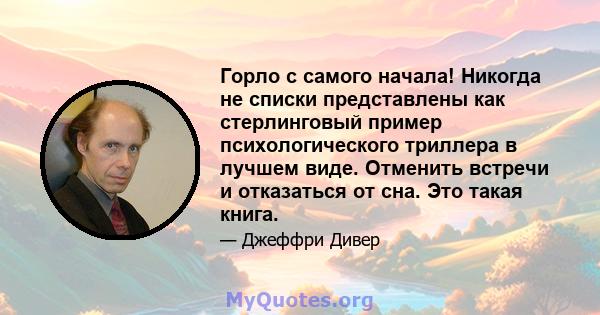 Горло с самого начала! Никогда не списки представлены как стерлинговый пример психологического триллера в лучшем виде. Отменить встречи и отказаться от сна. Это такая книга.