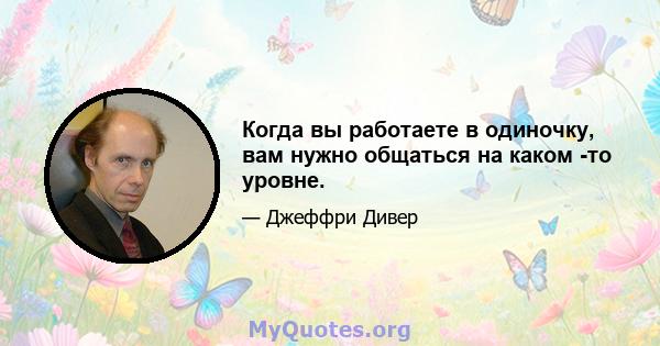 Когда вы работаете в одиночку, вам нужно общаться на каком -то уровне.