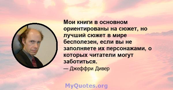 Мои книги в основном ориентированы на сюжет, но лучший сюжет в мире бесполезен, если вы не заполняете их персонажами, о которых читатели могут заботиться.