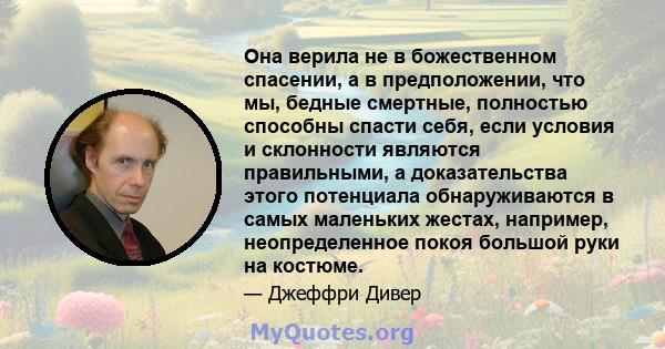 Она верила не в божественном спасении, а в предположении, что мы, бедные смертные, полностью способны спасти себя, если условия и склонности являются правильными, а доказательства этого потенциала обнаруживаются в самых 