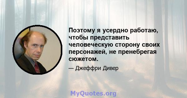 Поэтому я усердно работаю, чтобы представить человеческую сторону своих персонажей, не пренебрегая сюжетом.