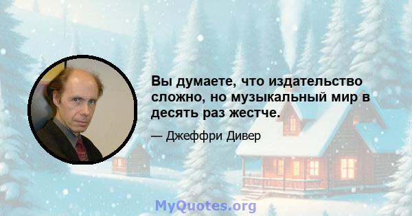 Вы думаете, что издательство сложно, но музыкальный мир в десять раз жестче.