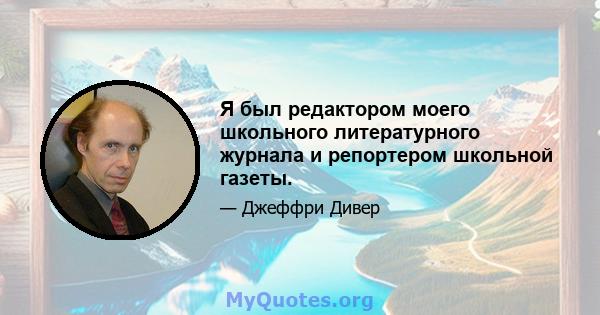 Я был редактором моего школьного литературного журнала и репортером школьной газеты.