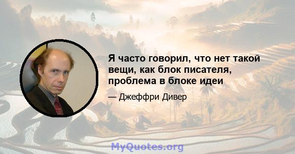 Я часто говорил, что нет такой вещи, как блок писателя, проблема в блоке идеи