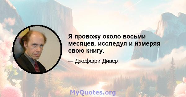 Я провожу около восьми месяцев, исследуя и измеряя свою книгу.