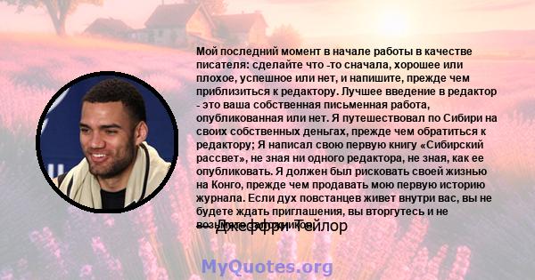 Мой последний момент в начале работы в качестве писателя: сделайте что -то сначала, хорошее или плохое, успешное или нет, и напишите, прежде чем приблизиться к редактору. Лучшее введение в редактор - это ваша