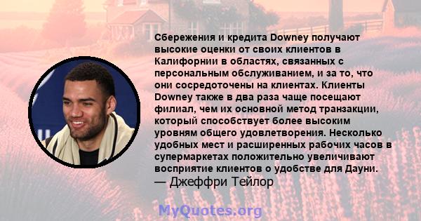 Сбережения и кредита Downey получают высокие оценки от своих клиентов в Калифорнии в областях, связанных с персональным обслуживанием, и за то, что они сосредоточены на клиентах. Клиенты Downey также в два раза чаще