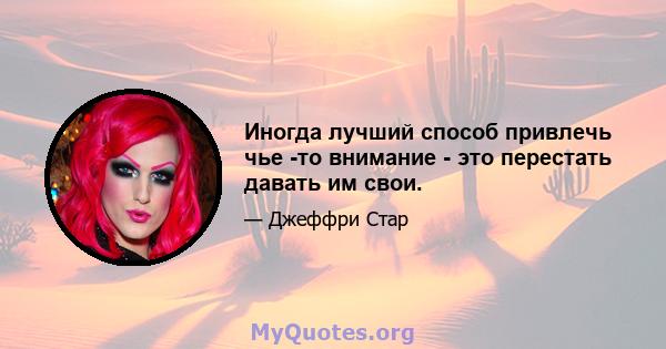 Иногда лучший способ привлечь чье -то внимание - это перестать давать им свои.