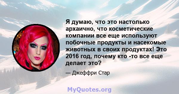 Я думаю, что это настолько архаично, что косметические компании все еще используют побочные продукты и насекомые животных в своих продуктах! Это 2016 год, почему кто -то все еще делает это?