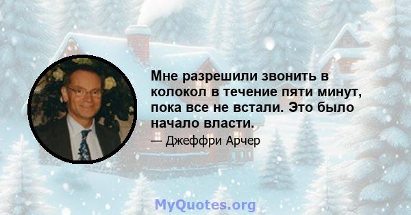 Мне разрешили звонить в колокол в течение пяти минут, пока все не встали. Это было начало власти.