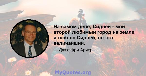 На самом деле, Сидней - мой второй любимый город на земле, я люблю Сидней, но это величайший.