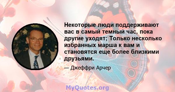 Некоторые люди поддерживают вас в самый темный час, пока другие уходят; Только несколько избранных марша к вам и становятся еще более близкими друзьями.