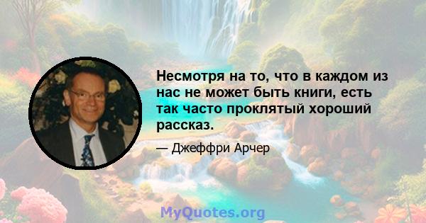 Несмотря на то, что в каждом из нас не может быть книги, есть так часто проклятый хороший рассказ.