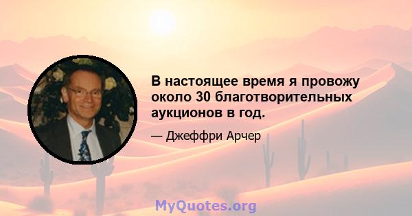 В настоящее время я провожу около 30 благотворительных аукционов в год.