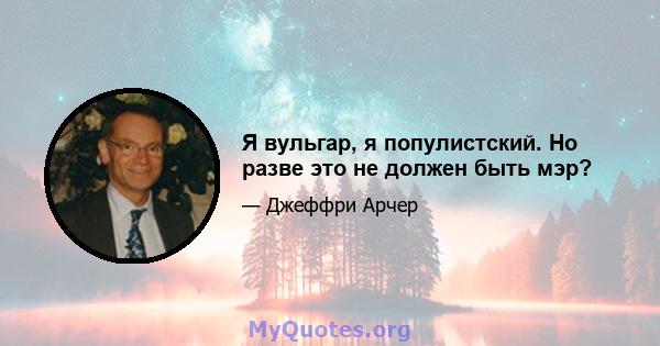 Я вульгар, я популистский. Но разве это не должен быть мэр?