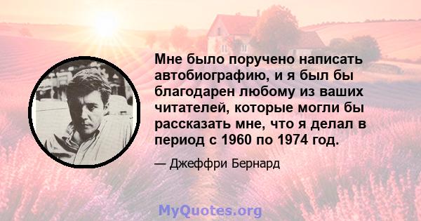 Мне было поручено написать автобиографию, и я был бы благодарен любому из ваших читателей, которые могли бы рассказать мне, что я делал в период с 1960 по 1974 год.