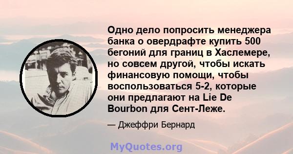 Одно дело попросить менеджера банка о овердрафте купить 500 бегоний для границ в Хаслемере, но совсем другой, чтобы искать финансовую помощи, чтобы воспользоваться 5-2, которые они предлагают на Lie De Bourbon для