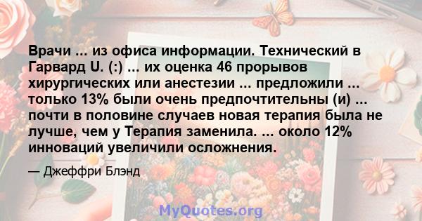 Врачи ... из офиса информации. Технический в Гарвард U. (:) ... их оценка 46 прорывов хирургических или анестезии ... предложили ... только 13% были очень предпочтительны (и) ... почти в половине случаев новая терапия